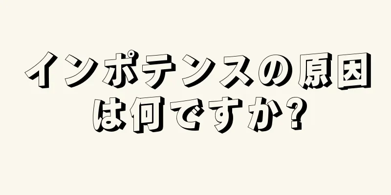 インポテンスの原因は何ですか?