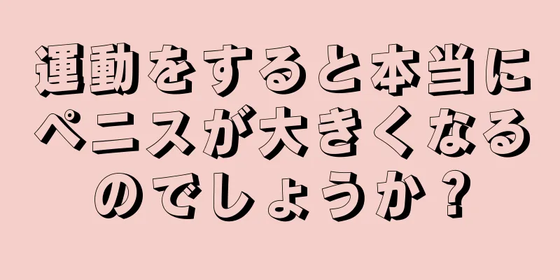 運動をすると本当にペニスが大きくなるのでしょうか？