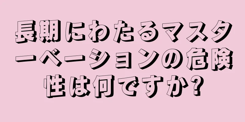 長期にわたるマスターベーションの危険性は何ですか?