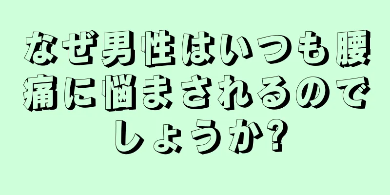 なぜ男性はいつも腰痛に悩まされるのでしょうか?