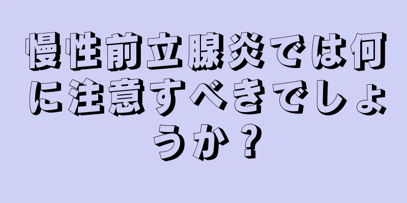 慢性前立腺炎では何に注意すべきでしょうか？