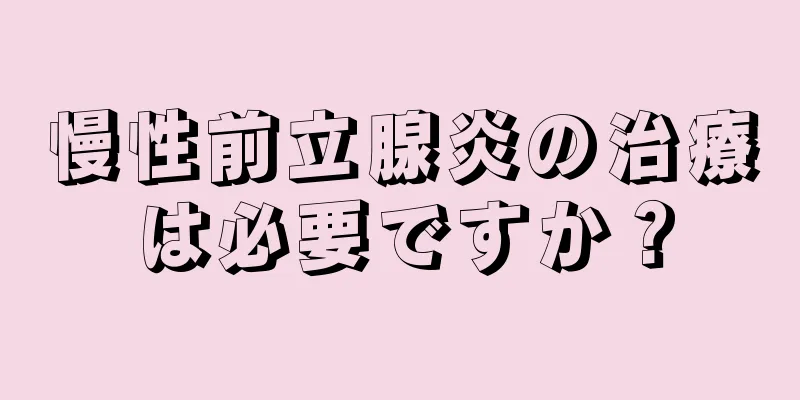 慢性前立腺炎の治療は必要ですか？