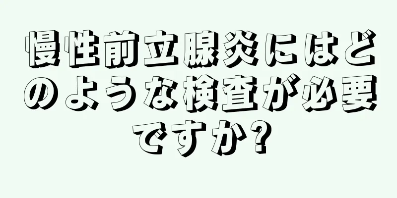 慢性前立腺炎にはどのような検査が必要ですか?