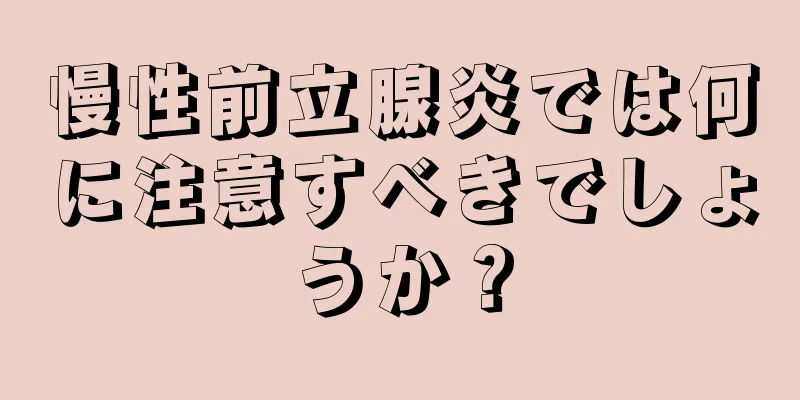 慢性前立腺炎では何に注意すべきでしょうか？