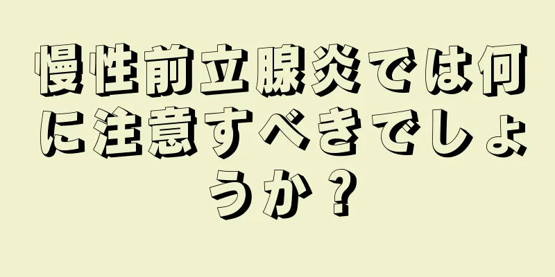 慢性前立腺炎では何に注意すべきでしょうか？