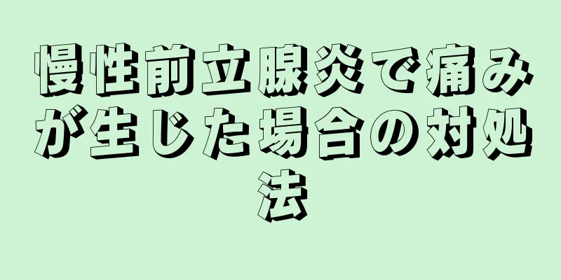慢性前立腺炎で痛みが生じた場合の対処法