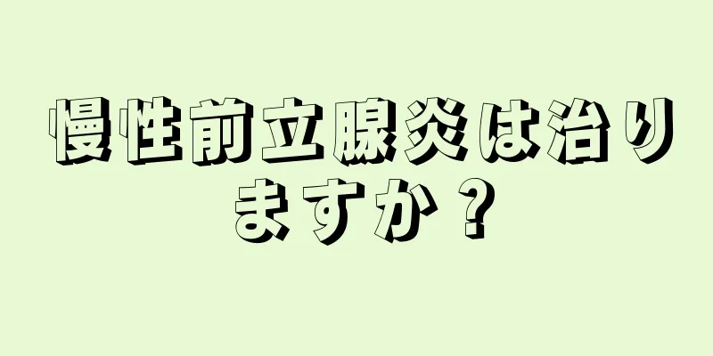 慢性前立腺炎は治りますか？