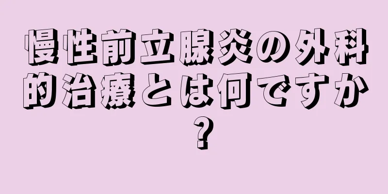 慢性前立腺炎の外科的治療とは何ですか？