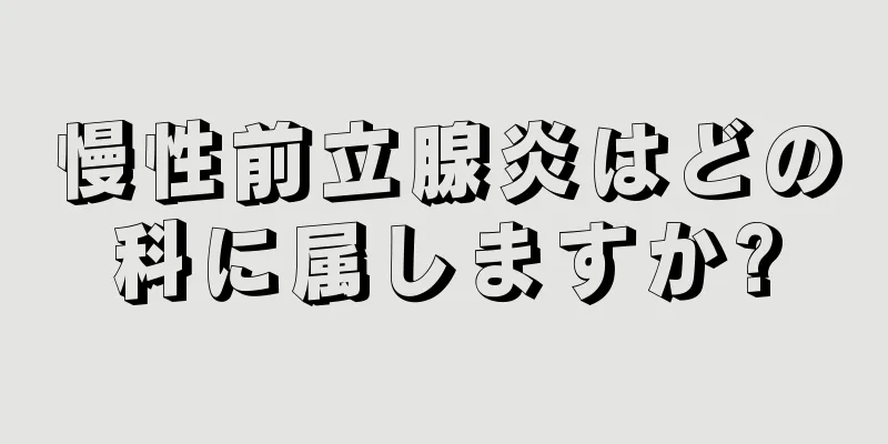 慢性前立腺炎はどの科に属しますか?