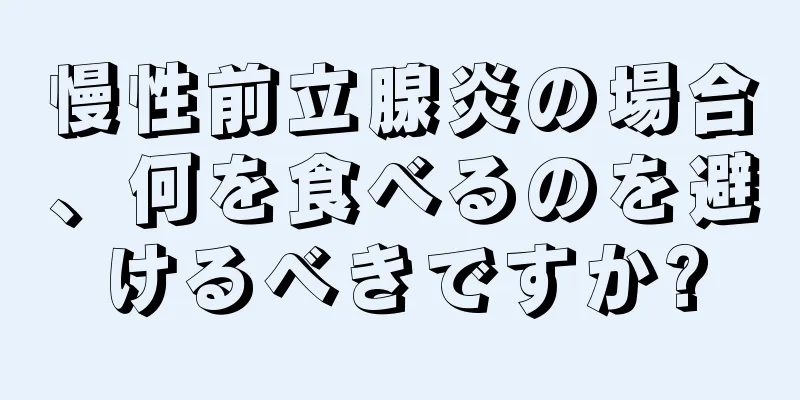 慢性前立腺炎の場合、何を食べるのを避けるべきですか?