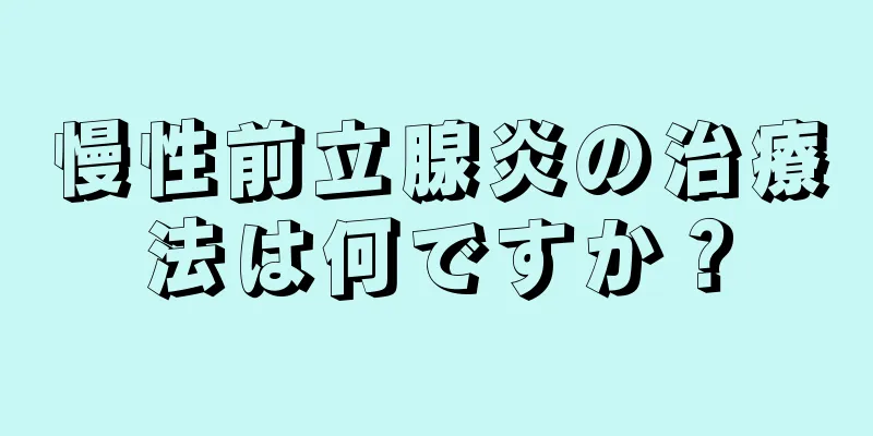 慢性前立腺炎の治療法は何ですか？