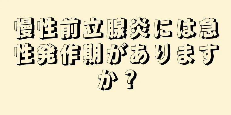 慢性前立腺炎には急性発作期がありますか？