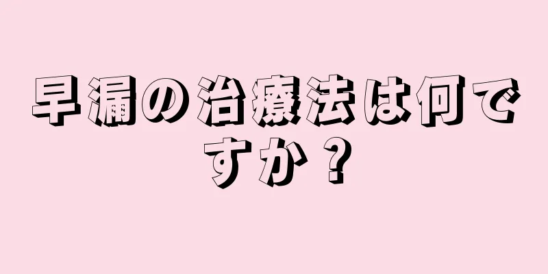 早漏の治療法は何ですか？