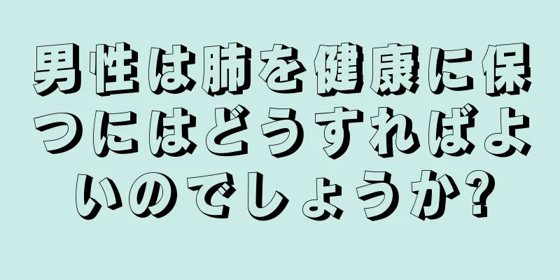 男性は肺を健康に保つにはどうすればよいのでしょうか?