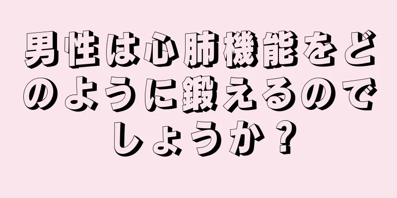 男性は心肺機能をどのように鍛えるのでしょうか？