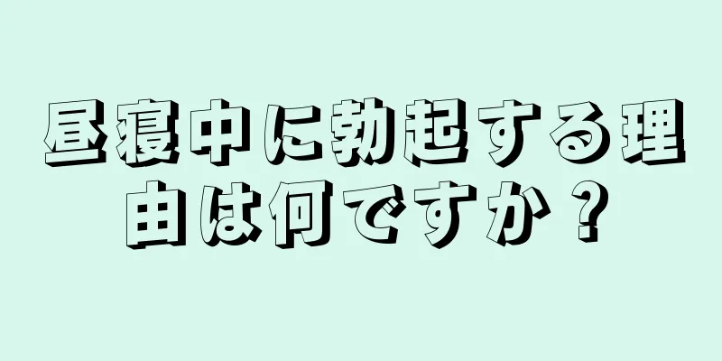 昼寝中に勃起する理由は何ですか？
