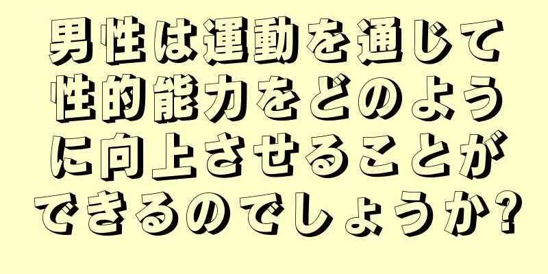 男性は運動を通じて性的能力をどのように向上させることができるのでしょうか?