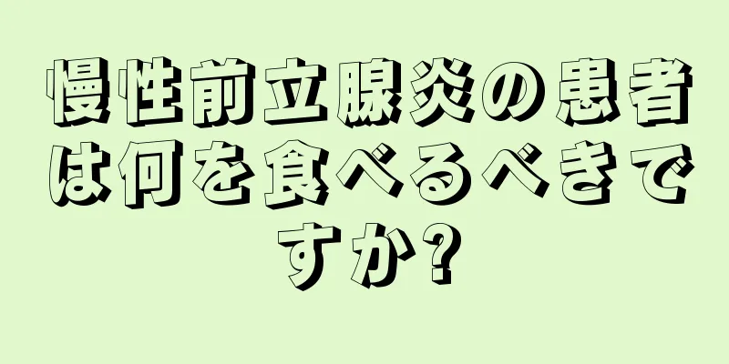 慢性前立腺炎の患者は何を食べるべきですか?