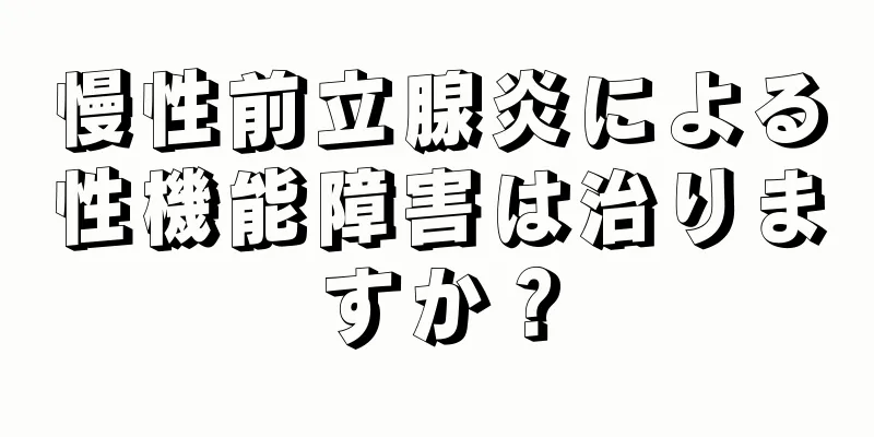 慢性前立腺炎による性機能障害は治りますか？