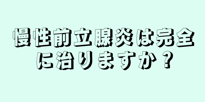 慢性前立腺炎は完全に治りますか？