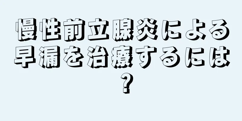 慢性前立腺炎による早漏を治療するには？