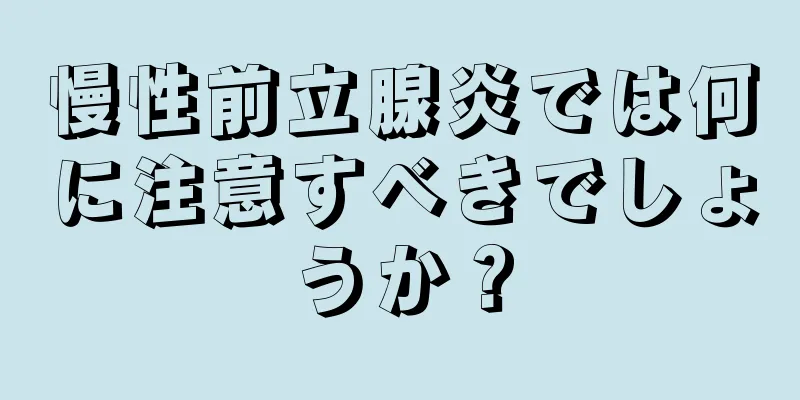 慢性前立腺炎では何に注意すべきでしょうか？