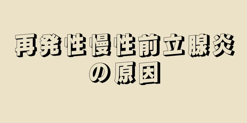 再発性慢性前立腺炎の原因