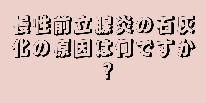 慢性前立腺炎の石灰化の原因は何ですか？
