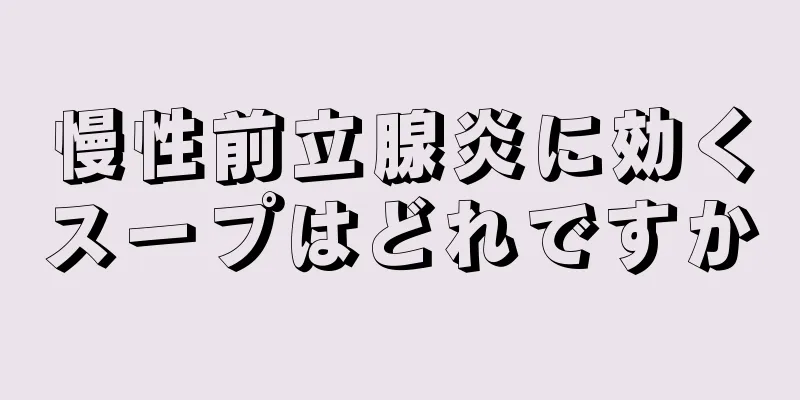 慢性前立腺炎に効くスープはどれですか