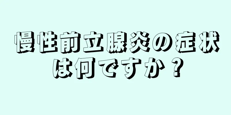 慢性前立腺炎の症状は何ですか？