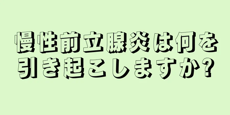 慢性前立腺炎は何を引き起こしますか?