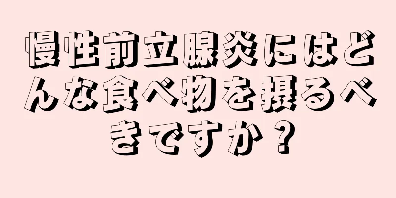 慢性前立腺炎にはどんな食べ物を摂るべきですか？