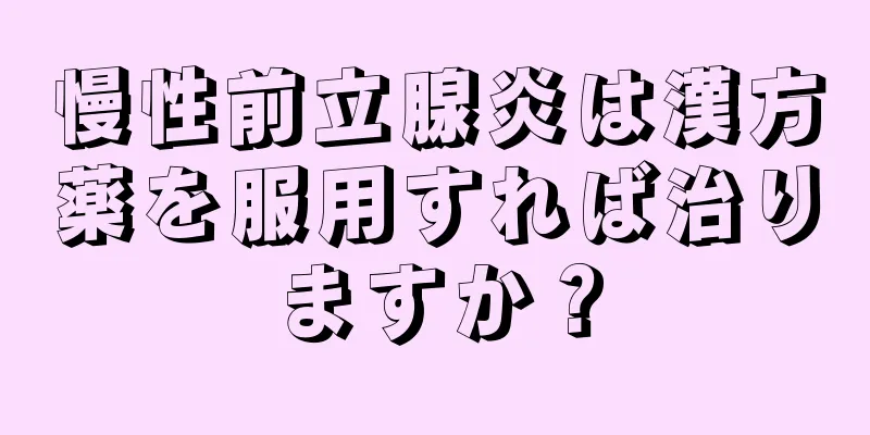 慢性前立腺炎は漢方薬を服用すれば治りますか？