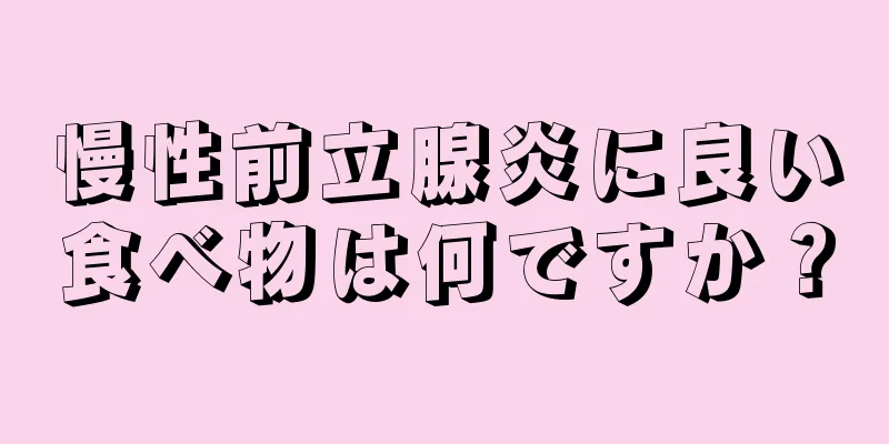 慢性前立腺炎に良い食べ物は何ですか？
