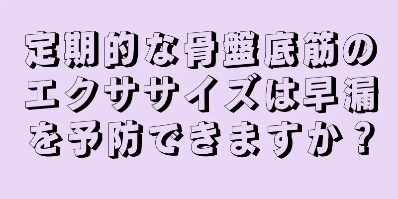 定期的な骨盤底筋のエクササイズは早漏を予防できますか？