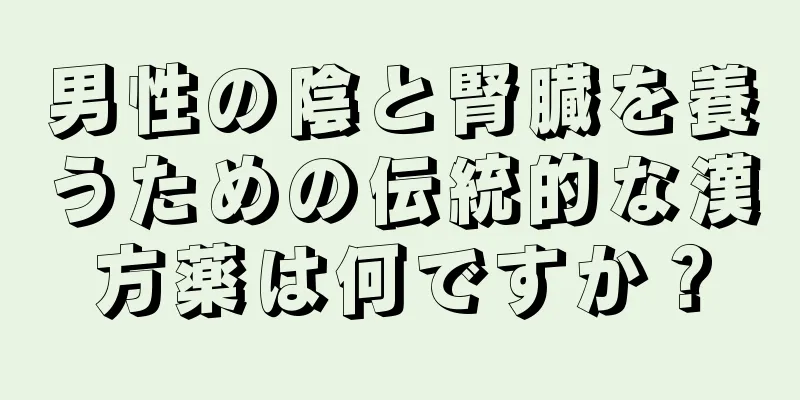 男性の陰と腎臓を養うための伝統的な漢方薬は何ですか？