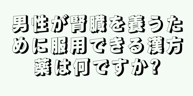 男性が腎臓を養うために服用できる漢方薬は何ですか?