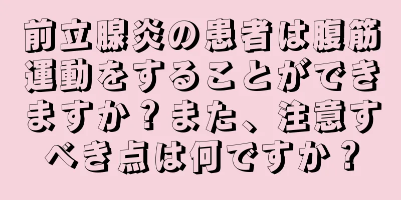 前立腺炎の患者は腹筋運動をすることができますか？また、注意すべき点は何ですか？