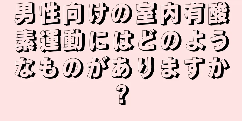 男性向けの室内有酸素運動にはどのようなものがありますか?