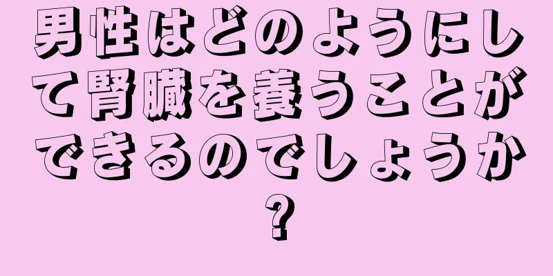 男性はどのようにして腎臓を養うことができるのでしょうか?