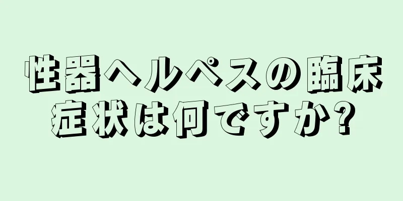 性器ヘルペスの臨床症状は何ですか?