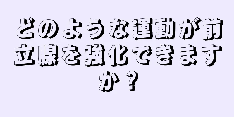 どのような運動が前立腺を強化できますか？