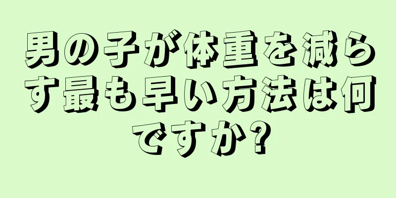 男の子が体重を減らす最も早い方法は何ですか?