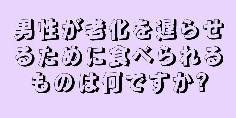 男性が老化を遅らせるために食べられるものは何ですか?
