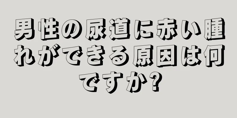 男性の尿道に赤い腫れができる原因は何ですか?