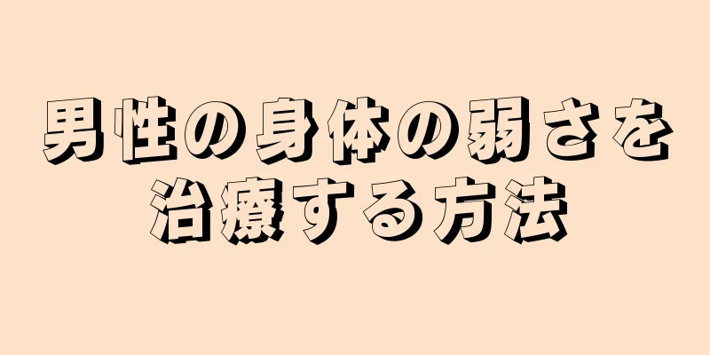 男性の身体の弱さを治療する方法