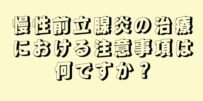 慢性前立腺炎の治療における注意事項は何ですか？