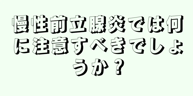 慢性前立腺炎では何に注意すべきでしょうか？