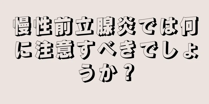 慢性前立腺炎では何に注意すべきでしょうか？