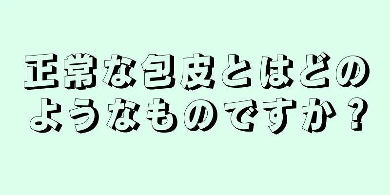 正常な包皮とはどのようなものですか？